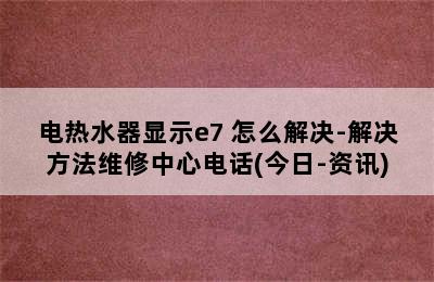 电热水器显示e7 怎么解决-解决方法维修中心电话(今日-资讯)